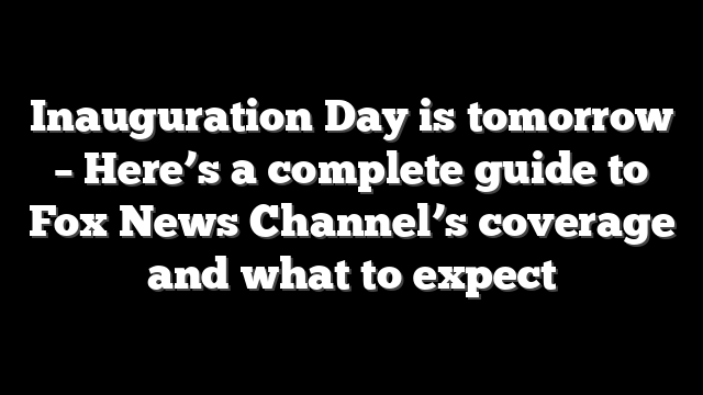 Inauguration Day is tomorrow – Here’s a complete guide to Fox News Channel’s coverage and what to expect