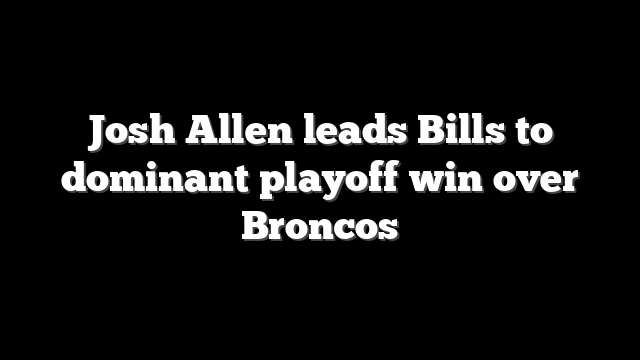 Josh Allen leads Bills to dominant playoff win over Broncos