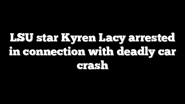 LSU star Kyren Lacy arrested in connection with deadly car crash