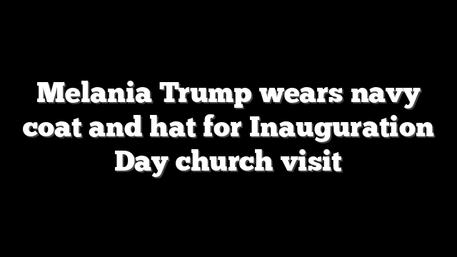 Melania Trump wears navy coat and hat for Inauguration Day church visit
