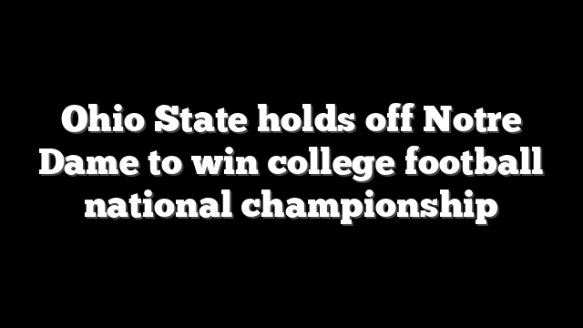 Ohio State holds off Notre Dame to win college football national championship