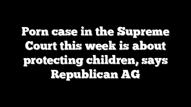 Porn case in the Supreme Court this week is about protecting children, says Republican AG