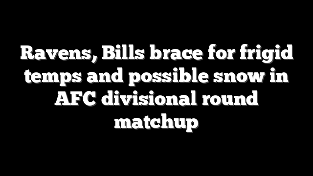 Ravens, Bills brace for frigid temps and possible snow in AFC divisional round matchup