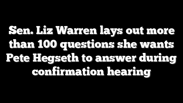 Sen. Liz Warren lays out more than 100 questions she wants Pete Hegseth to answer during confirmation hearing