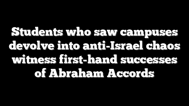 Students who saw campuses devolve into anti-Israel chaos witness first-hand successes of Abraham Accords