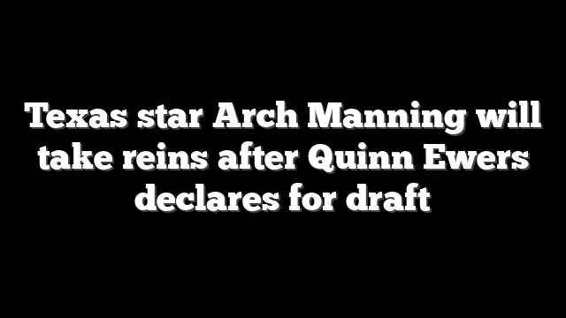 Texas star Arch Manning will take reins after Quinn Ewers declares for draft