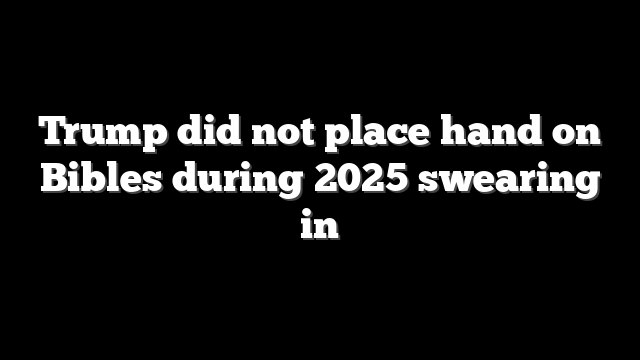 Trump did not place hand on Bibles during 2025 swearing in