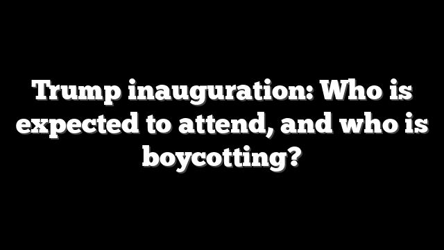 Trump inauguration: Who is expected to attend, and who is boycotting?