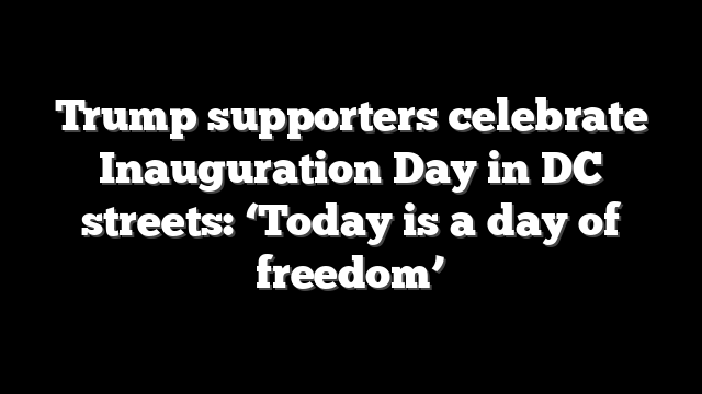 Trump supporters celebrate Inauguration Day in DC streets: ‘Today is a day of freedom’