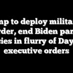 Trump to deploy military to border, end Biden parole policies in flurry of Day One executive orders