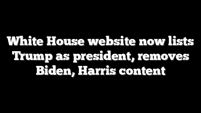 White House website now lists Trump as president, removes Biden, Harris content