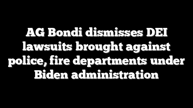 AG Bondi dismisses DEI lawsuits brought against police, fire departments under Biden administration