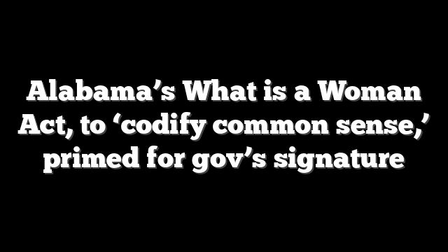 Alabama’s What is a Woman Act, to ‘codify common sense,’ primed for gov’s signature