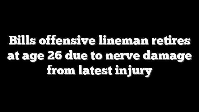 Bills offensive lineman retires at age 26 due to nerve damage from latest injury