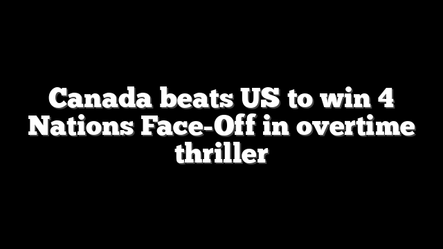 Canada beats US to win 4 Nations Face-Off in overtime thriller