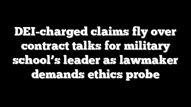 DEI-charged claims fly over contract talks for military school’s leader as lawmaker demands ethics probe