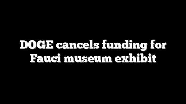 DOGE cancels funding for Fauci museum exhibit