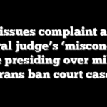 DOJ issues complaint about federal judge’s ‘misconduct’ while presiding over military trans ban court case