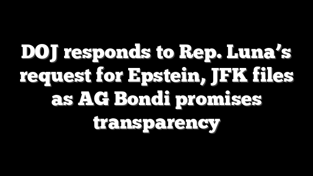 DOJ responds to Rep. Luna’s request for Epstein, JFK files as AG Bondi promises transparency