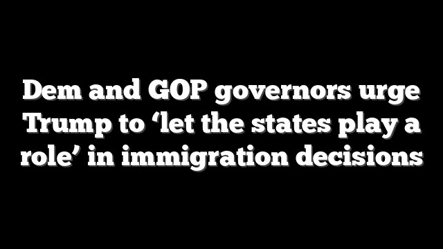 Dem and GOP governors urge Trump to ‘let the states play a role’ in immigration decisions