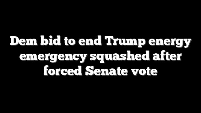 Dem bid to end Trump energy emergency squashed after forced Senate vote