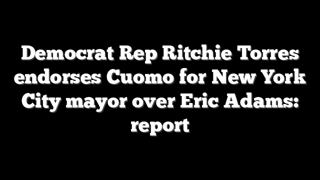 Democrat Rep Ritchie Torres endorses Cuomo for New York City mayor over Eric Adams: report