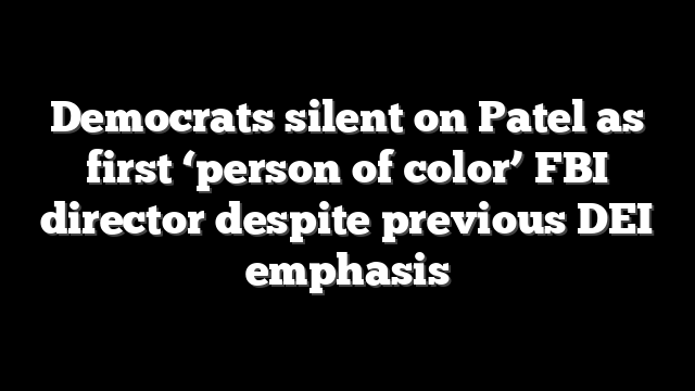 Democrats silent on Patel as first ‘person of color’ FBI director despite previous DEI emphasis