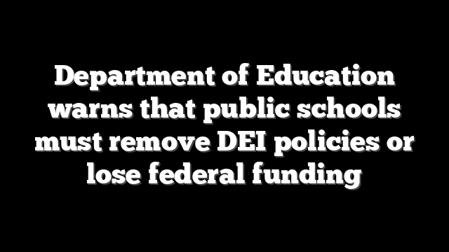 Department of Education warns that public schools must remove DEI policies or lose federal funding