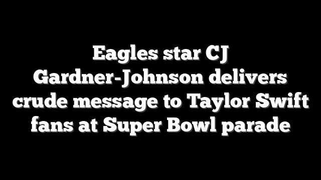 Eagles star CJ Gardner-Johnson delivers crude message to Taylor Swift fans at Super Bowl parade