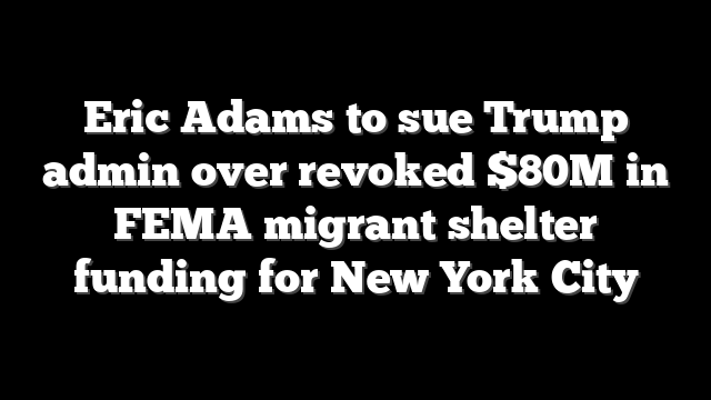 Eric Adams to sue Trump admin over revoked $80M in FEMA migrant shelter funding for New York City