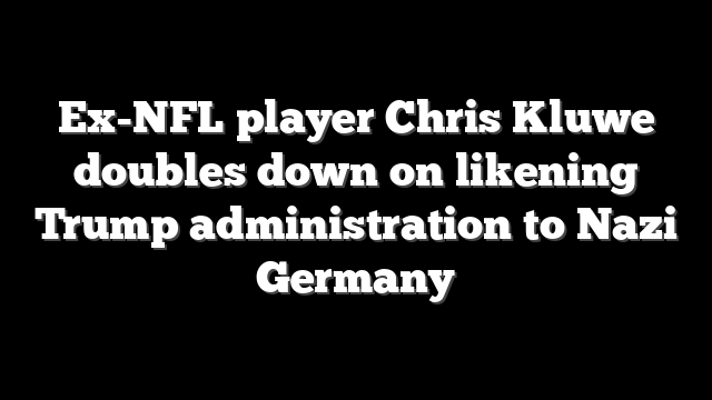 Ex-NFL player Chris Kluwe doubles down on likening Trump administration to Nazi Germany