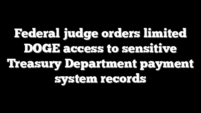 Federal judge orders limited DOGE access to sensitive Treasury Department payment system records