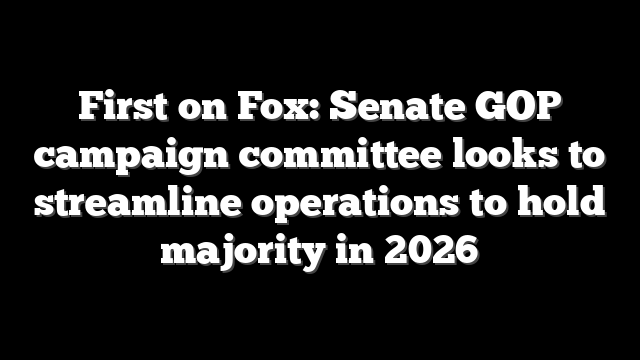 First on Fox: Senate GOP campaign committee looks to streamline operations to hold majority in 2026