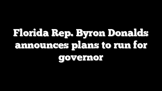 Florida Rep. Byron Donalds announces plans to run for governor