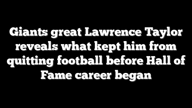 Giants great Lawrence Taylor reveals what kept him from quitting football before Hall of Fame career began