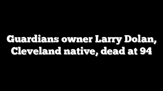 Guardians owner Larry Dolan, Cleveland native, dead at 94