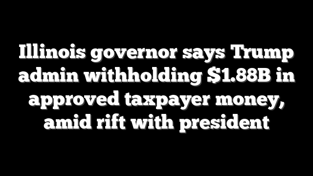 Illinois governor says Trump admin withholding $1.88B in approved taxpayer money, amid rift with president