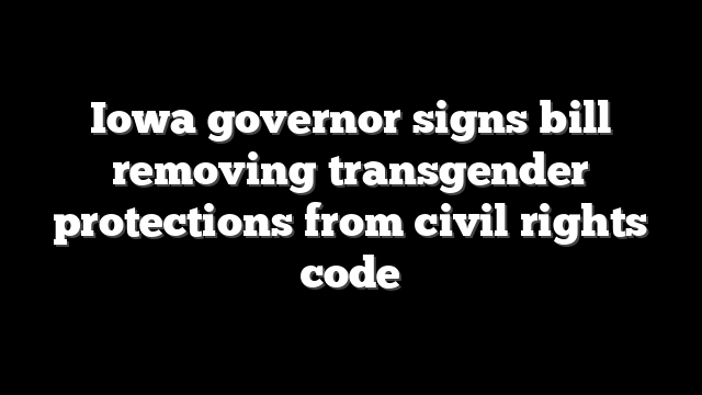 Iowa governor signs bill removing transgender protections from civil rights code