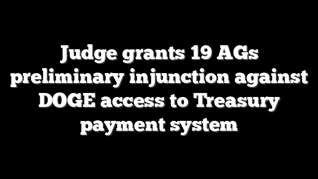 Judge grants 19 AGs preliminary injunction against DOGE access to Treasury payment system