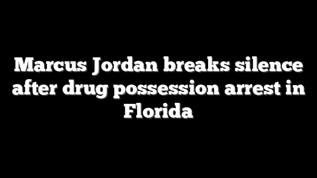 Marcus Jordan breaks silence after drug possession arrest in Florida