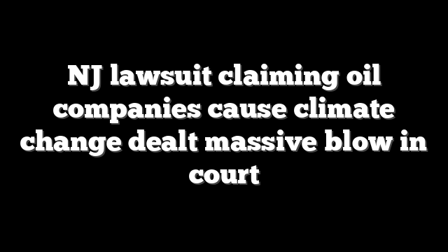 NJ lawsuit claiming oil companies cause climate change dealt massive blow in court