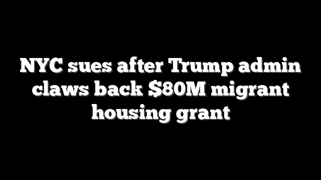 NYC sues after Trump admin claws back $80M migrant housing grant