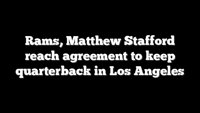 Rams, Matthew Stafford reach agreement to keep quarterback in Los Angeles