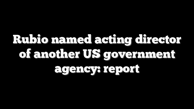 Rubio named acting director of another US government agency: report