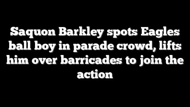 Saquon Barkley spots Eagles ball boy in parade crowd, lifts him over barricades to join the action