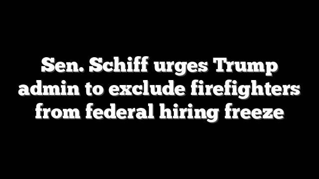Sen. Schiff urges Trump admin to exclude firefighters from federal hiring freeze