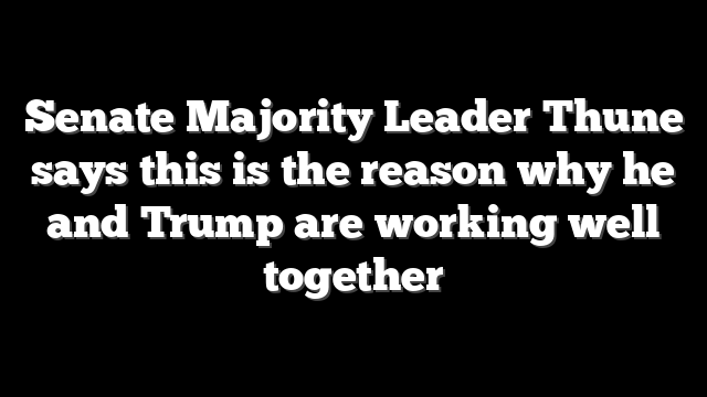 Senate Majority Leader Thune says this is the reason why he and Trump are working well together