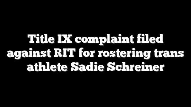 Title IX complaint filed against RIT for rostering trans athlete Sadie Schreiner