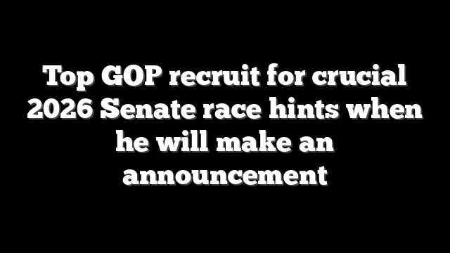 Top GOP recruit for crucial 2026 Senate race hints when he will make an announcement