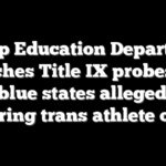 Trump Education Department launches Title IX probes into 2 blue states allegedly ignoring trans athlete order
